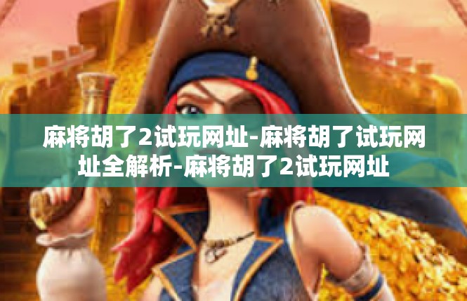 麻将胡了2试玩网址-麻将胡了试玩网址全解析-麻将胡了2试玩网址