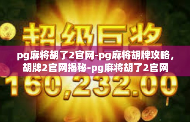 pg麻将胡了2官网-pg麻将胡牌攻略，胡牌2官网揭秘-pg麻将胡了2官网