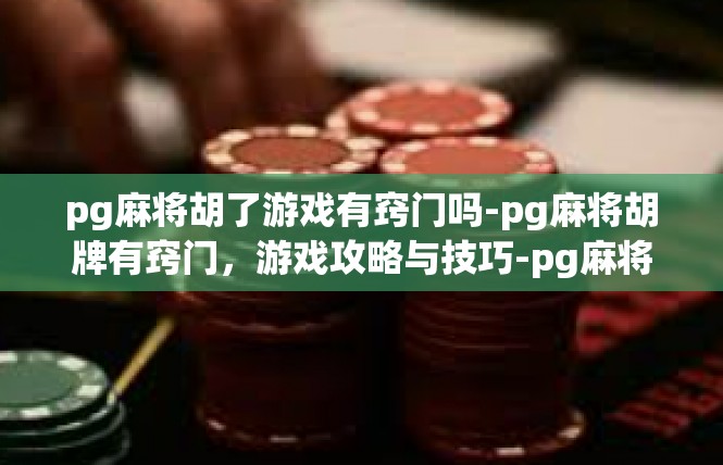 pg麻将胡了游戏有窍门吗-pg麻将胡牌有窍门，游戏攻略与技巧-pg麻将胡了游戏有窍门吗
