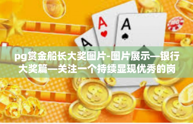 pg赏金船长大奖图片-图片展示—银行大奖篇—关注一个持续显现优秀的岗位提升实力的特色瞬间-pg赏金船长大奖图片