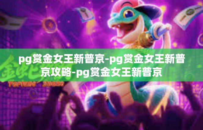 pg赏金女王新普京-pg赏金女王新普京攻略-pg赏金女王新普京