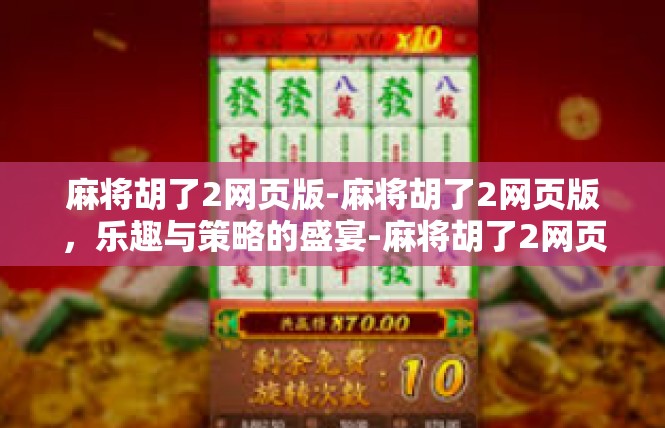 麻将胡了2网页版-麻将胡了2网页版，乐趣与策略的盛宴-麻将胡了2网页版