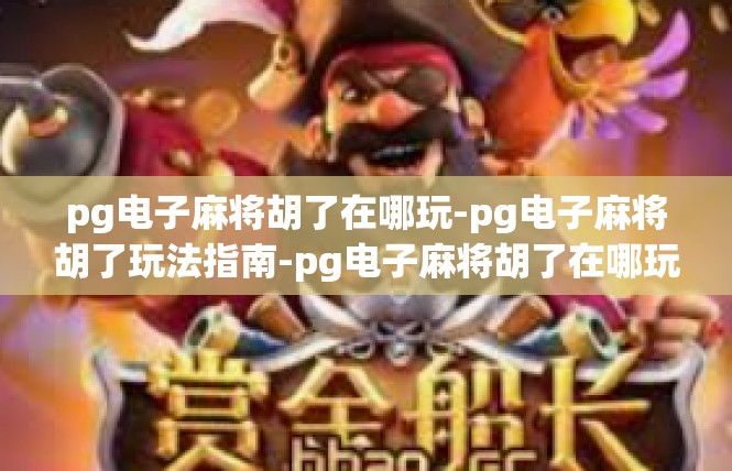 pg电子麻将胡了在哪玩-pg电子麻将胡了玩法指南-pg电子麻将胡了在哪玩