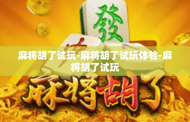 麻将胡了试玩-麻将胡了试玩体验-麻将胡了试玩