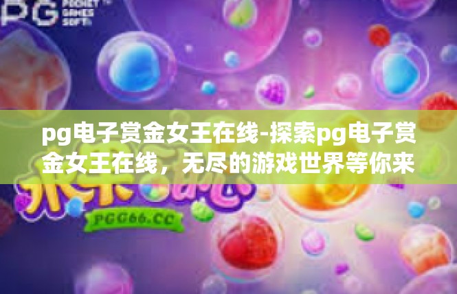 pg电子赏金女王在线-探索pg电子赏金女王在线，无尽的游戏世界等你来闯-pg电子赏金女王在线