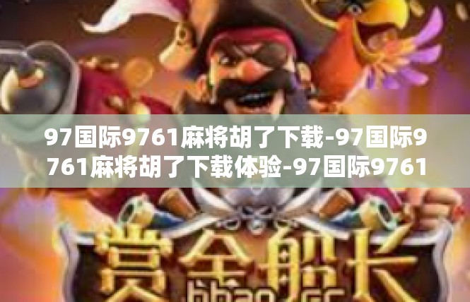 97国际9761麻将胡了下载-97国际9761麻将胡了下载体验-97国际9761麻将胡了下载