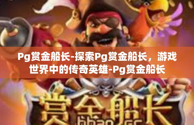 Pg赏金船长-探索Pg赏金船长，游戏世界中的传奇英雄-Pg赏金船长
