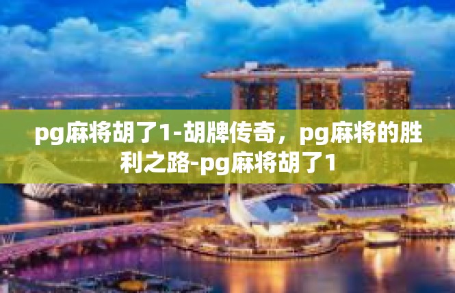 pg麻将胡了1-胡牌传奇，pg麻将的胜利之路-pg麻将胡了1