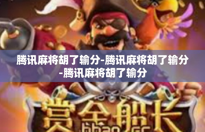 腾讯麻将胡了输分-腾讯麻将胡了输分-腾讯麻将胡了输分