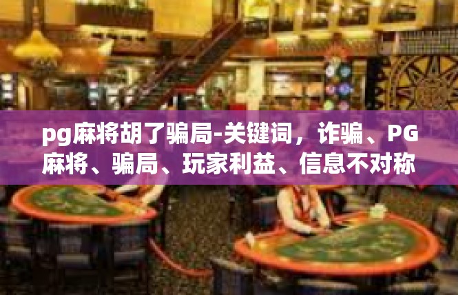 pg麻将胡了骗局-关键词，诈骗、PG麻将、骗局、玩家利益、信息不对称-pg麻将胡了骗局
