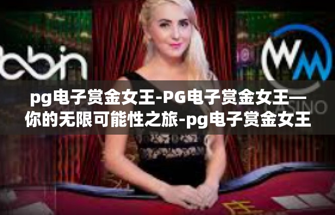 pg电子赏金女王-PG电子赏金女王—你的无限可能性之旅-pg电子赏金女王