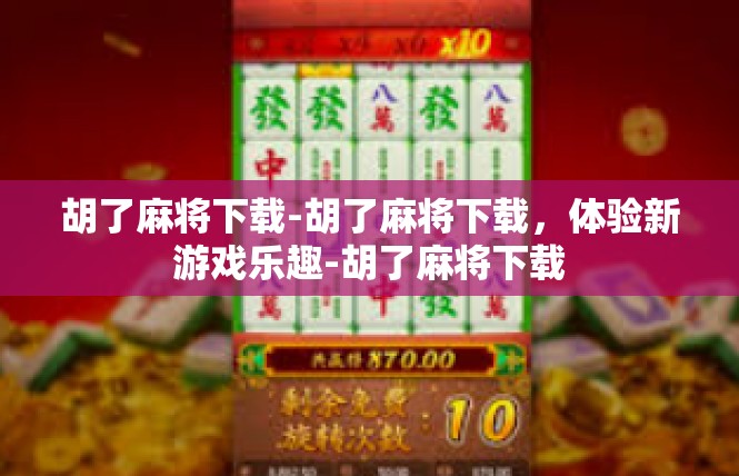胡了麻将下载-胡了麻将下载，体验新游戏乐趣-胡了麻将下载