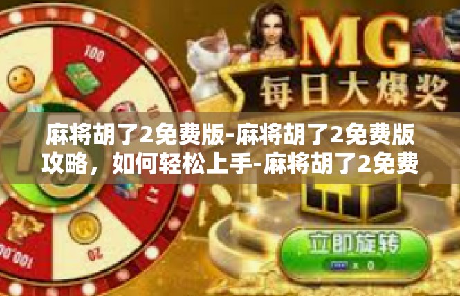 麻将胡了2免费版-麻将胡了2免费版攻略，如何轻松上手-麻将胡了2免费版