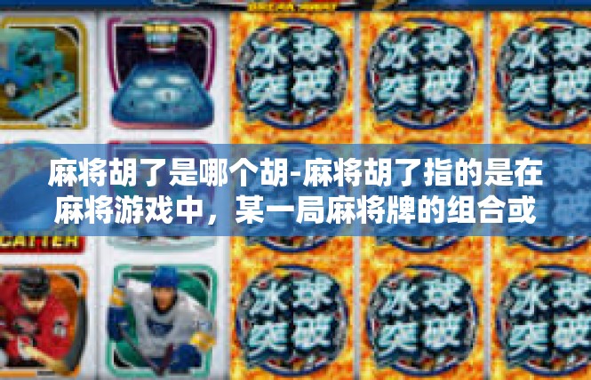 麻将胡了是哪个胡-麻将胡了指的是在麻将游戏中，某一局麻将牌的组合或点数被判定为胡牌，即成功完成了牌局的胜利。在麻将游戏中，胡牌是一个重要的概念，代表着玩家成功地完成了牌局的胜利。麻将胡了是哪个胡