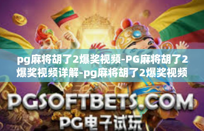 pg麻将胡了2爆奖视频-PG麻将胡了2爆奖视频详解-pg麻将胡了2爆奖视频
