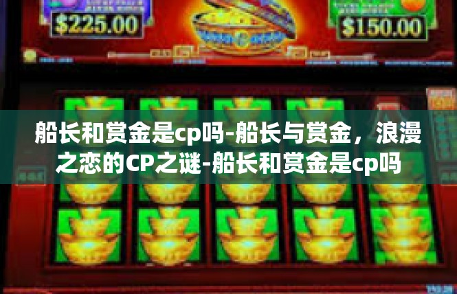 船长和赏金是cp吗-船长与赏金，浪漫之恋的CP之谜-船长和赏金是cp吗