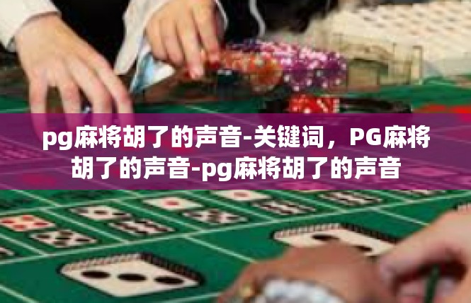 pg麻将胡了的声音-关键词，PG麻将胡了的声音-pg麻将胡了的声音