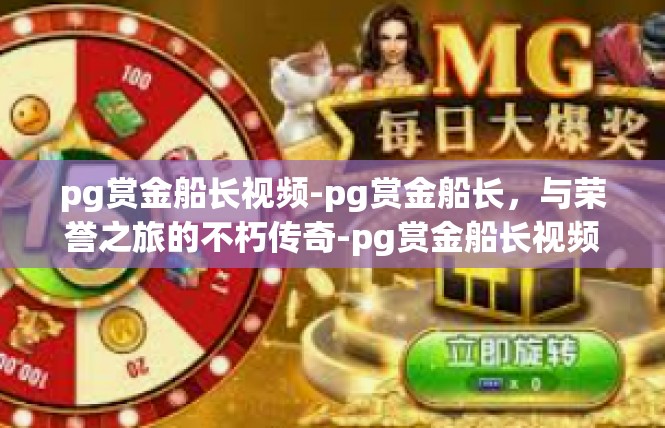 pg赏金船长视频-pg赏金船长，与荣誉之旅的不朽传奇-pg赏金船长视频