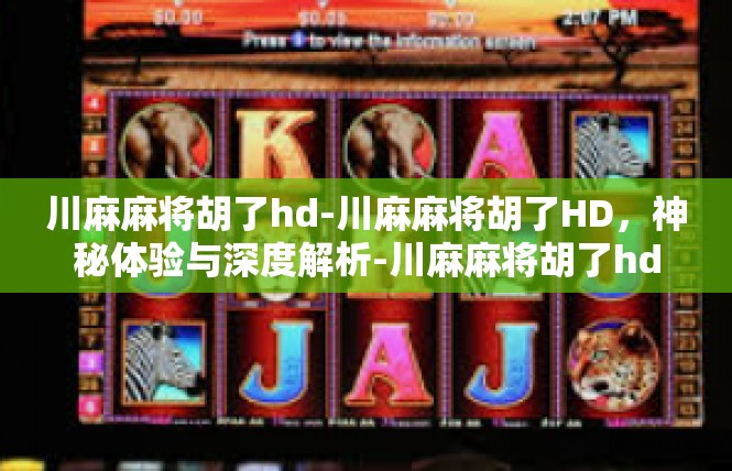 川麻麻将胡了hd-川麻麻将胡了HD，神秘体验与深度解析-川麻麻将胡了hd