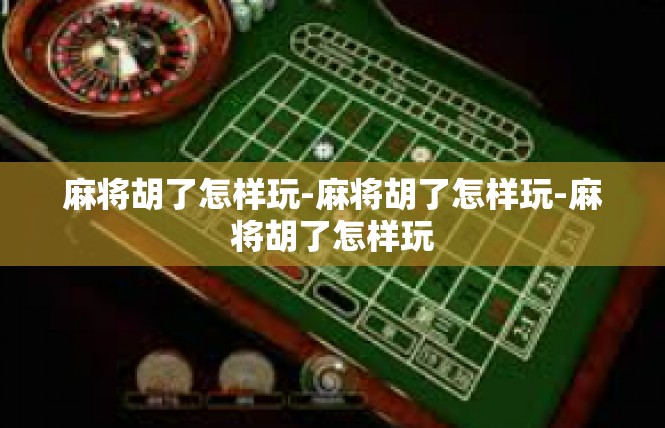 麻将胡了怎样玩-麻将胡了怎样玩-麻将胡了怎样玩