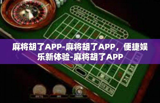 麻将胡了APP-麻将胡了APP，便捷娱乐新体验-麻将胡了APP