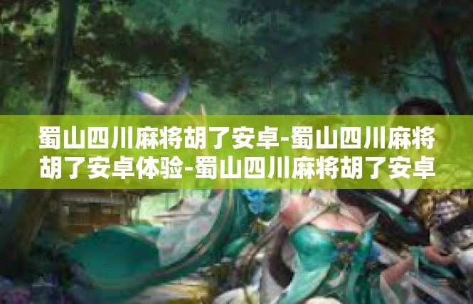 蜀山四川麻将胡了安卓-蜀山四川麻将胡了安卓体验-蜀山四川麻将胡了安卓