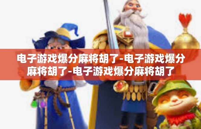 电子游戏爆分麻将胡了-电子游戏爆分麻将胡了-电子游戏爆分麻将胡了