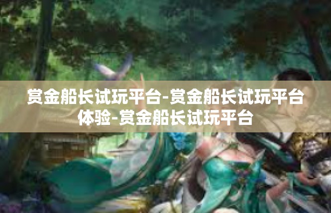 赏金船长试玩平台-赏金船长试玩平台体验-赏金船长试玩平台