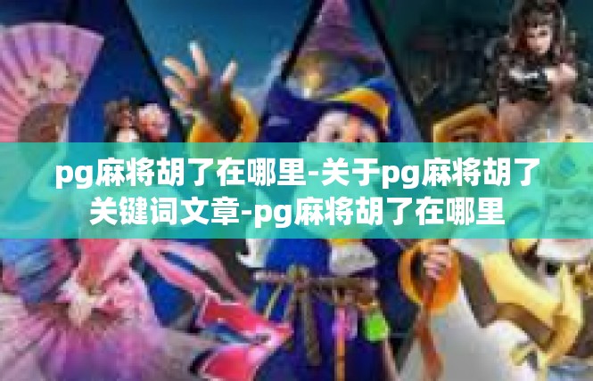 pg麻将胡了在哪里-关于pg麻将胡了关键词文章-pg麻将胡了在哪里