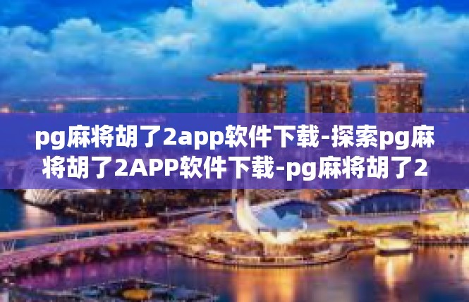 pg麻将胡了2app软件下载-探索pg麻将胡了2APP软件下载-pg麻将胡了2app软件下载