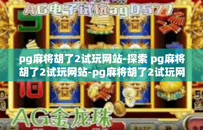 pg麻将胡了2试玩网站-探索 pg麻将胡了2试玩网站-pg麻将胡了2试玩网站