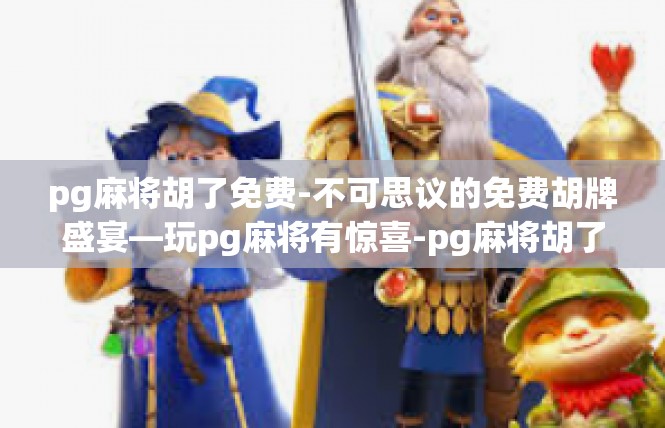 pg麻将胡了免费-不可思议的免费胡牌盛宴—玩pg麻将有惊喜-pg麻将胡了免费