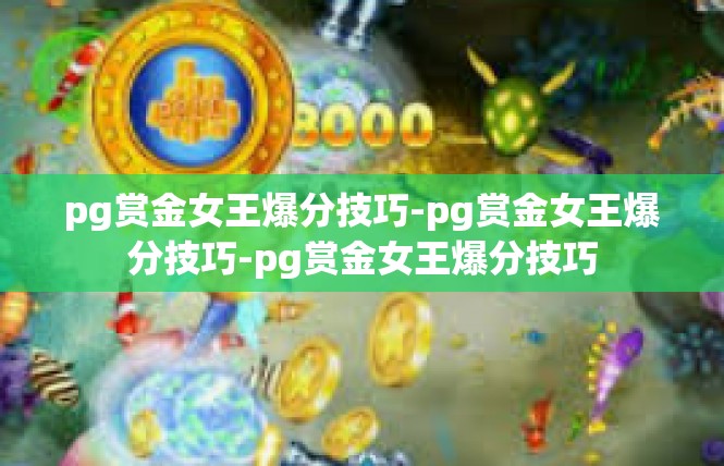 pg赏金女王爆分技巧-pg赏金女王爆分技巧-pg赏金女王爆分技巧