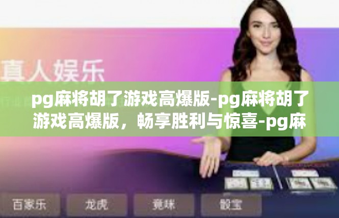 pg麻将胡了游戏高爆版-pg麻将胡了游戏高爆版，畅享胜利与惊喜-pg麻将胡了游戏高爆版