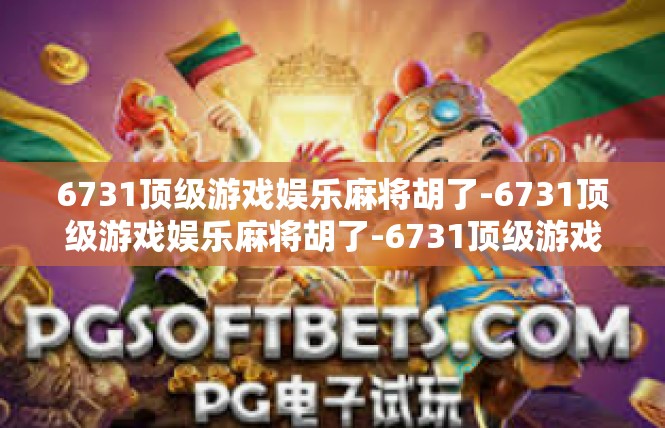 6731顶级游戏娱乐麻将胡了-6731顶级游戏娱乐麻将胡了-6731顶级游戏娱乐麻将胡了