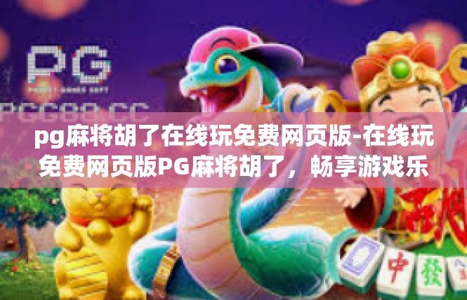 pg麻将胡了在线玩免费网页版-在线玩免费网页版PG麻将胡了，畅享游戏乐趣-pg麻将胡了在线玩免费网页版