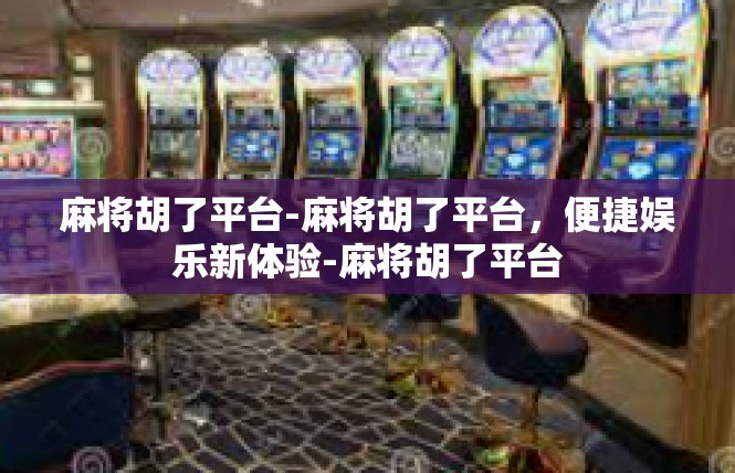 麻将胡了平台-麻将胡了平台，便捷娱乐新体验-麻将胡了平台