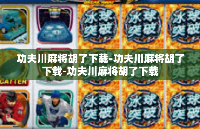功夫川麻将胡了下载-功夫川麻将胡了下载-功夫川麻将胡了下载