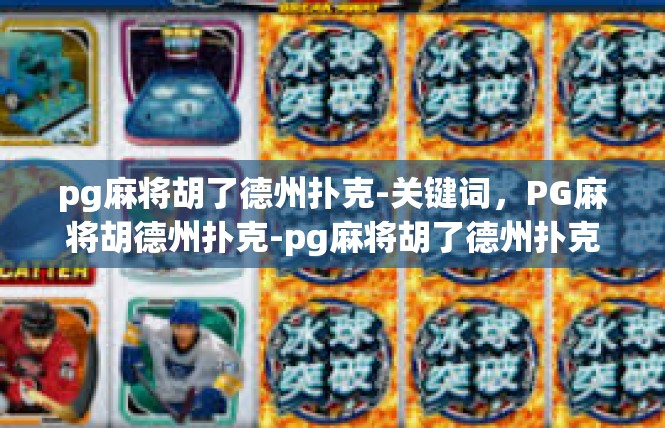 pg麻将胡了德州扑克-关键词，PG麻将胡德州扑克-pg麻将胡了德州扑克