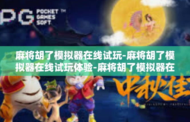 麻将胡了模拟器在线试玩-麻将胡了模拟器在线试玩体验-麻将胡了模拟器在线试玩