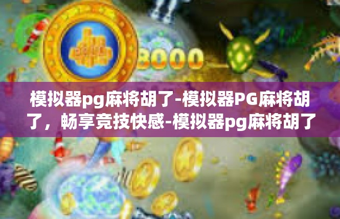 模拟器pg麻将胡了-模拟器PG麻将胡了，畅享竞技快感-模拟器pg麻将胡了