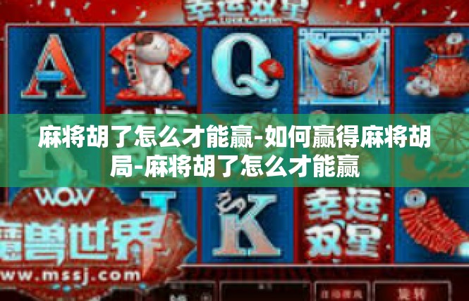 麻将胡了怎么才能赢-如何赢得麻将胡局-麻将胡了怎么才能赢