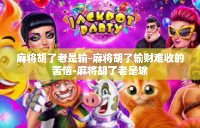 麻将胡了老是输-麻将胡了输财难收的苦恼-麻将胡了老是输