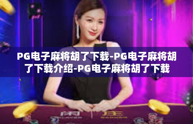 PG电子麻将胡了下载-PG电子麻将胡了下载介绍-PG电子麻将胡了下载