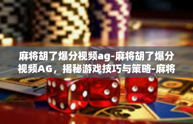 麻将胡了爆分视频ag-麻将胡了爆分视频AG，揭秘游戏技巧与策略-麻将胡了爆分视频ag