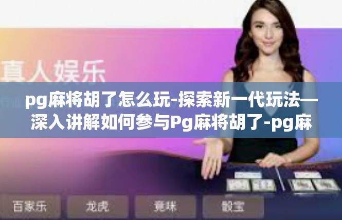 pg麻将胡了怎么玩-探索新一代玩法—深入讲解如何参与Pg麻将胡了-pg麻将胡了怎么玩