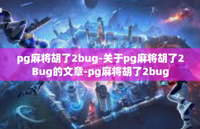 pg麻将胡了2bug-关于pg麻将胡了2Bug的文章-pg麻将胡了2bug