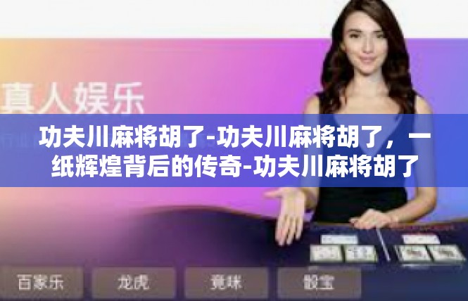 功夫川麻将胡了-功夫川麻将胡了，一纸辉煌背后的传奇-功夫川麻将胡了