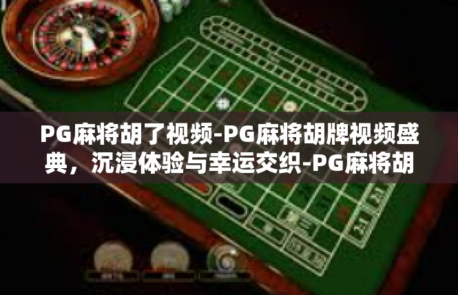 PG麻将胡了视频-PG麻将胡牌视频盛典，沉浸体验与幸运交织-PG麻将胡了视频