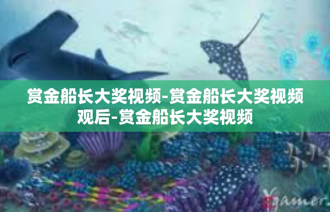 赏金船长大奖视频-赏金船长大奖视频观后-赏金船长大奖视频